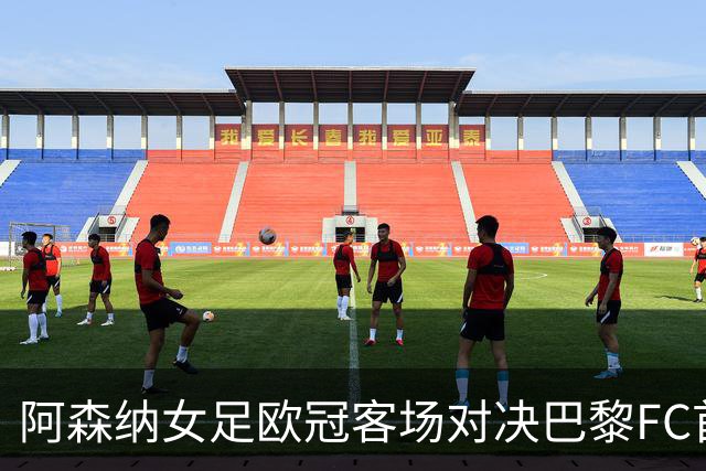 阿森纳女足欧冠客场对决巴黎FC首发仅变动两位球员